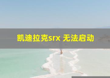 凯迪拉克srx 无法启动